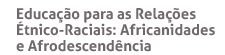 Educação para as Relações Étnico-Raciais: Africanidades e Afrodescendência